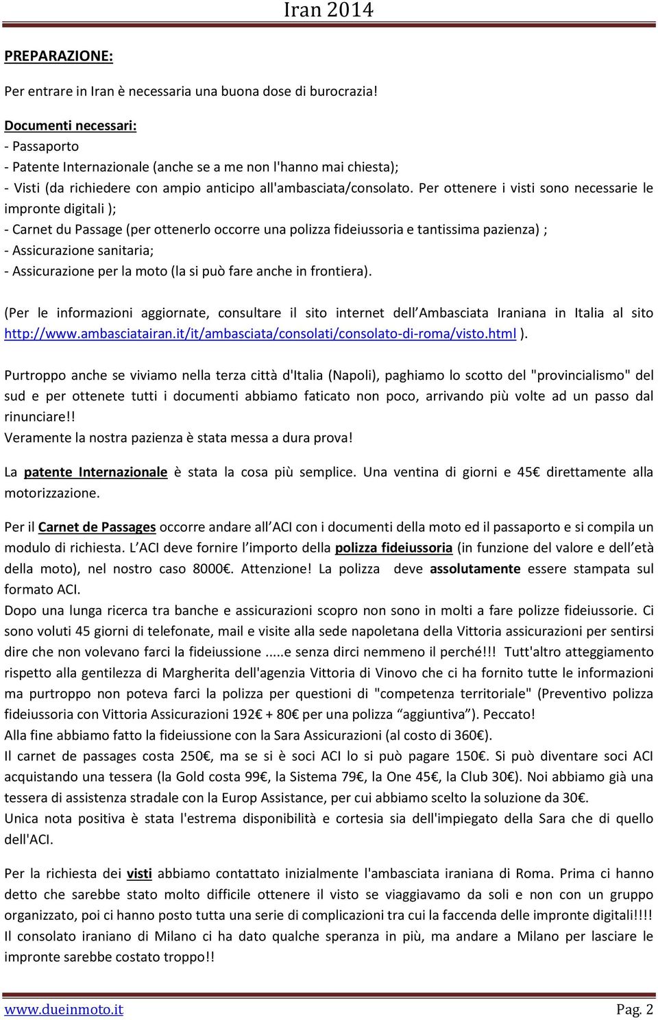 Per ottenere i visti sono necessarie le impronte digitali ); - Carnet du Passage (per ottenerlo occorre una polizza fideiussoria e tantissima pazienza) ; - Assicurazione sanitaria; - Assicurazione