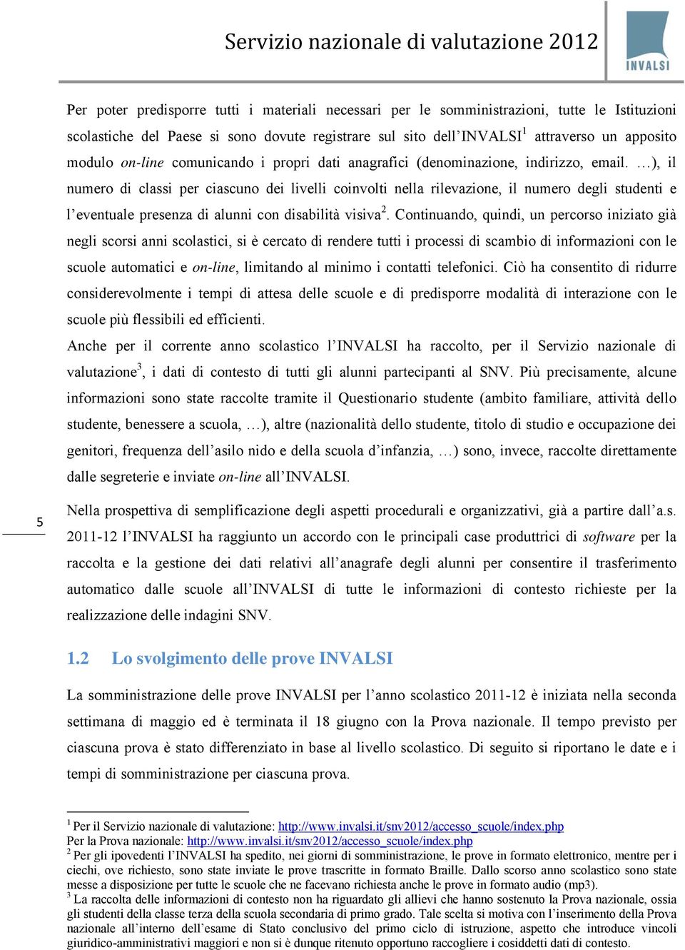 ), il numero di classi per ciascuno dei livelli coinvolti nella rilevazione, il numero degli studenti e l eventuale presenza di alunni con disabilità visiva 2.