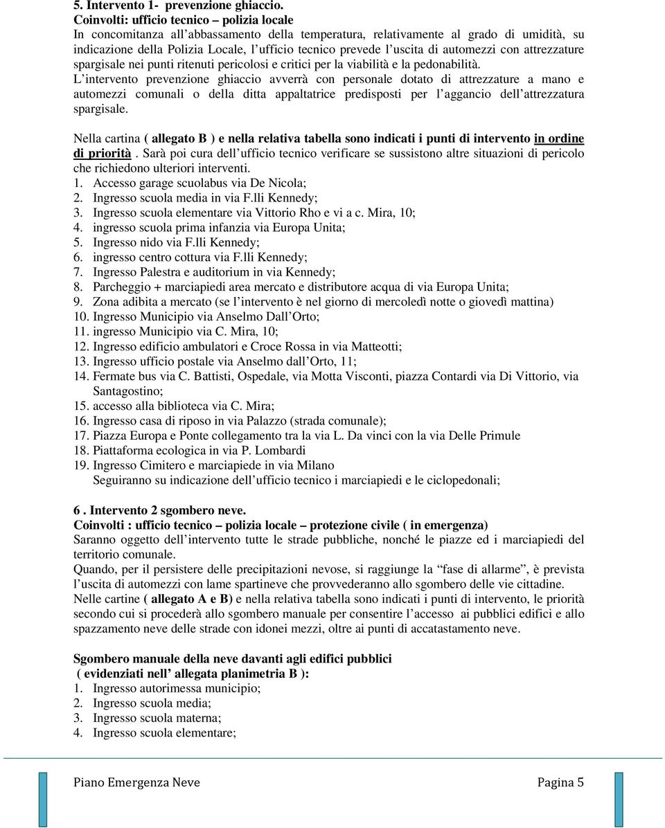 uscita di automezzi con attrezzature spargisale nei punti ritenuti pericolosi e critici per la viabilità e la pedonabilità.