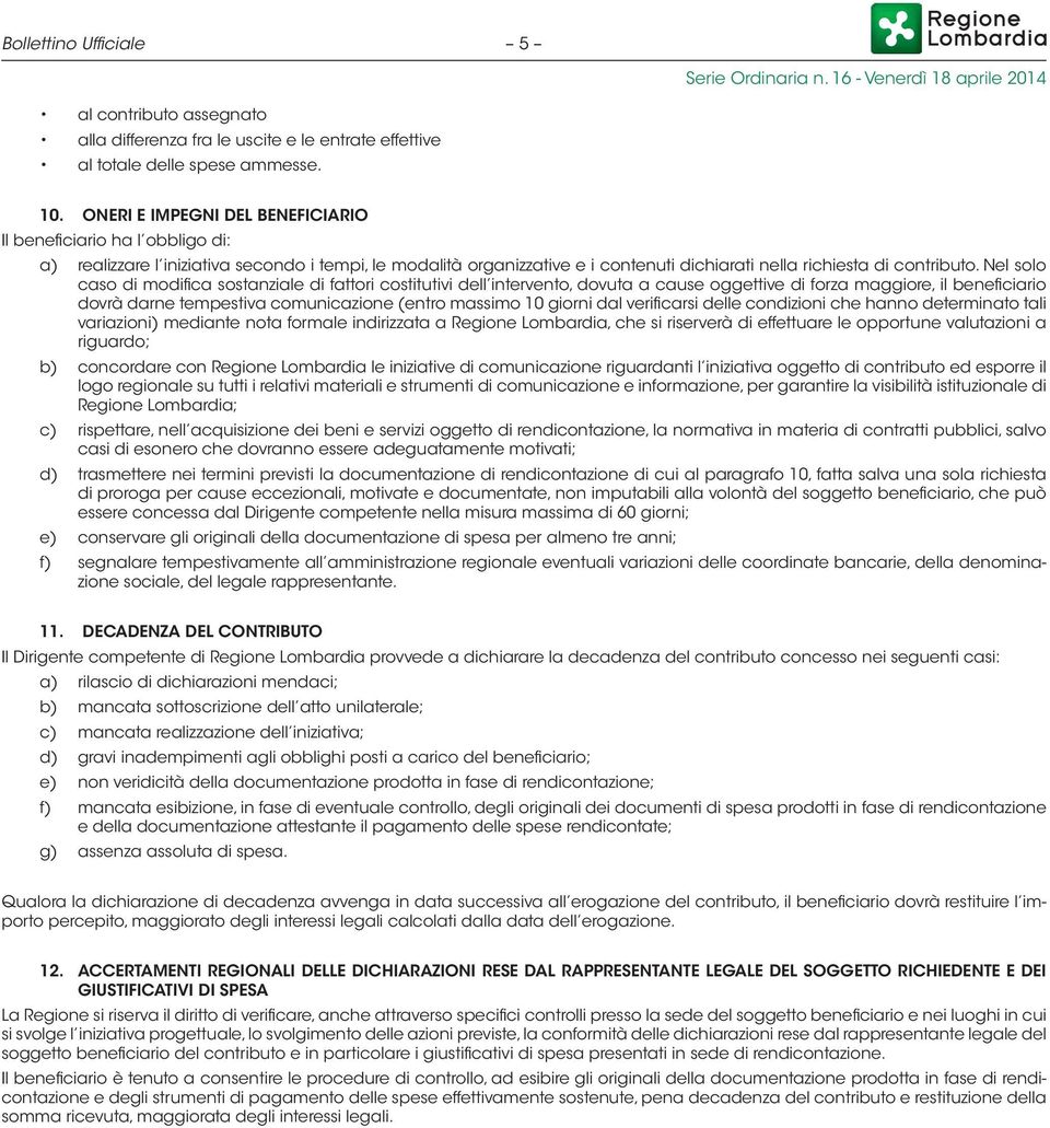 Nel solo caso di modifica sostanziale di fattori costitutivi dell intervento, dovuta a cause oggettive di forza maggiore, il beneficiario dovrà darne tempestiva comunicazione (entro massimo 10 giorni