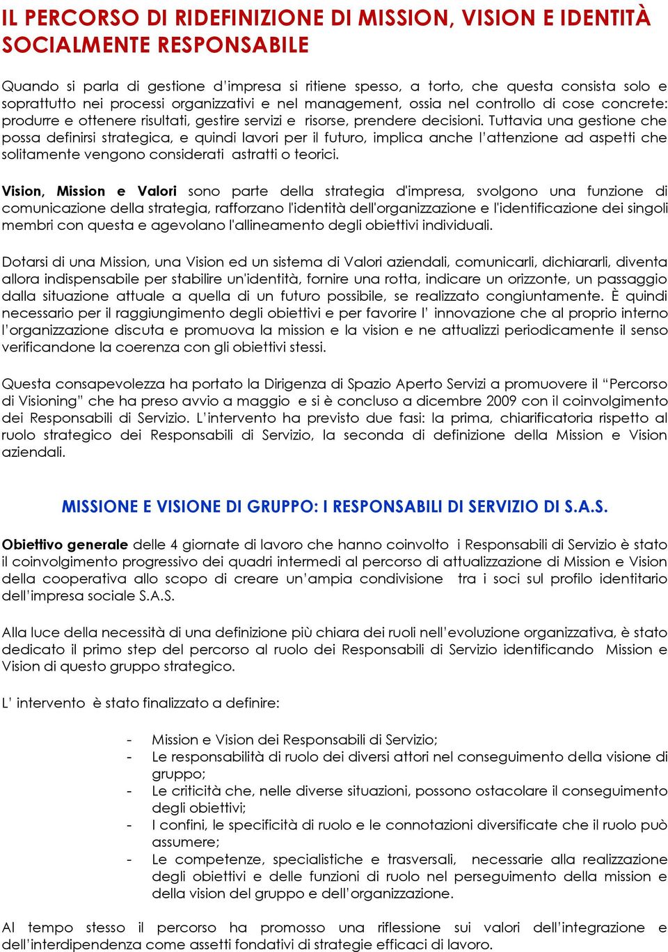 Tuttavia una gestione che possa definirsi strategica, e quindi lavori per il futuro, implica anche l attenzione ad aspetti che solitamente vengono considerati astratti o teorici.