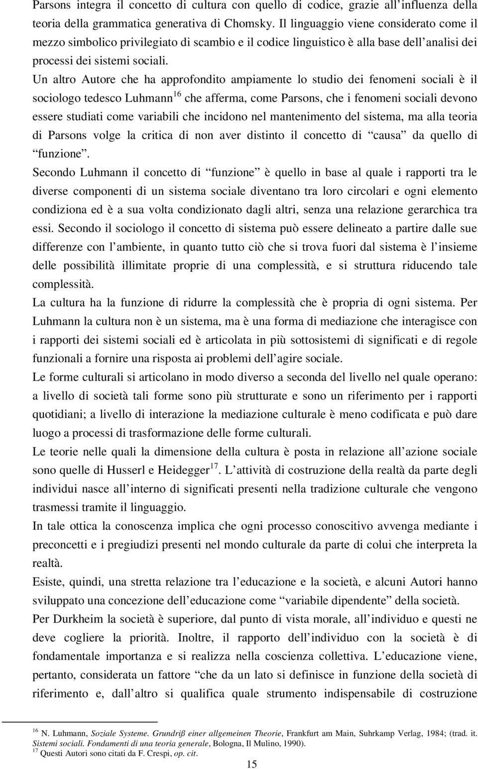 Un altro Autore che ha approfondito ampiamente lo studio dei fenomeni sociali è il sociologo tedesco Luhmann 16 che afferma, come Parsons, che i fenomeni sociali devono essere studiati come variabili