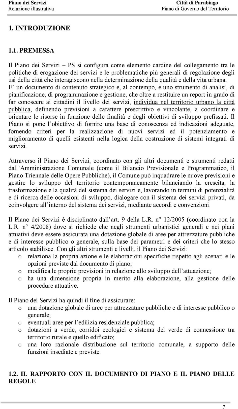 E un documento di contenuto strategico e, al contempo, è uno strumento di analisi, di pianificazione, di programmazione e gestione, che oltre a restituire un report in grado di far conoscere ai