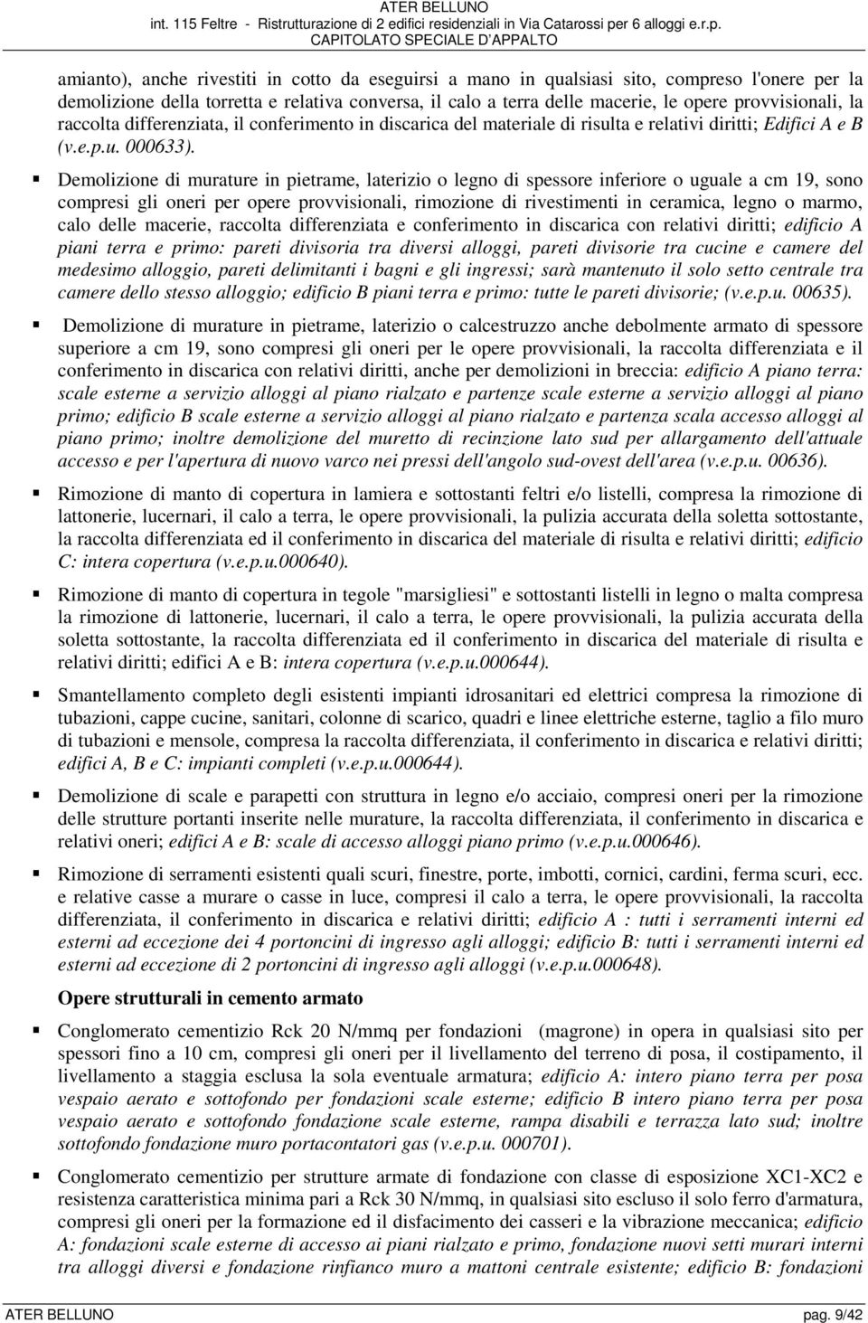 Demolizione di murature in pietrame, laterizio o legno di spessore inferiore o uguale a cm 19, sono compresi gli oneri per opere provvisionali, rimozione di rivestimenti in ceramica, legno o marmo,