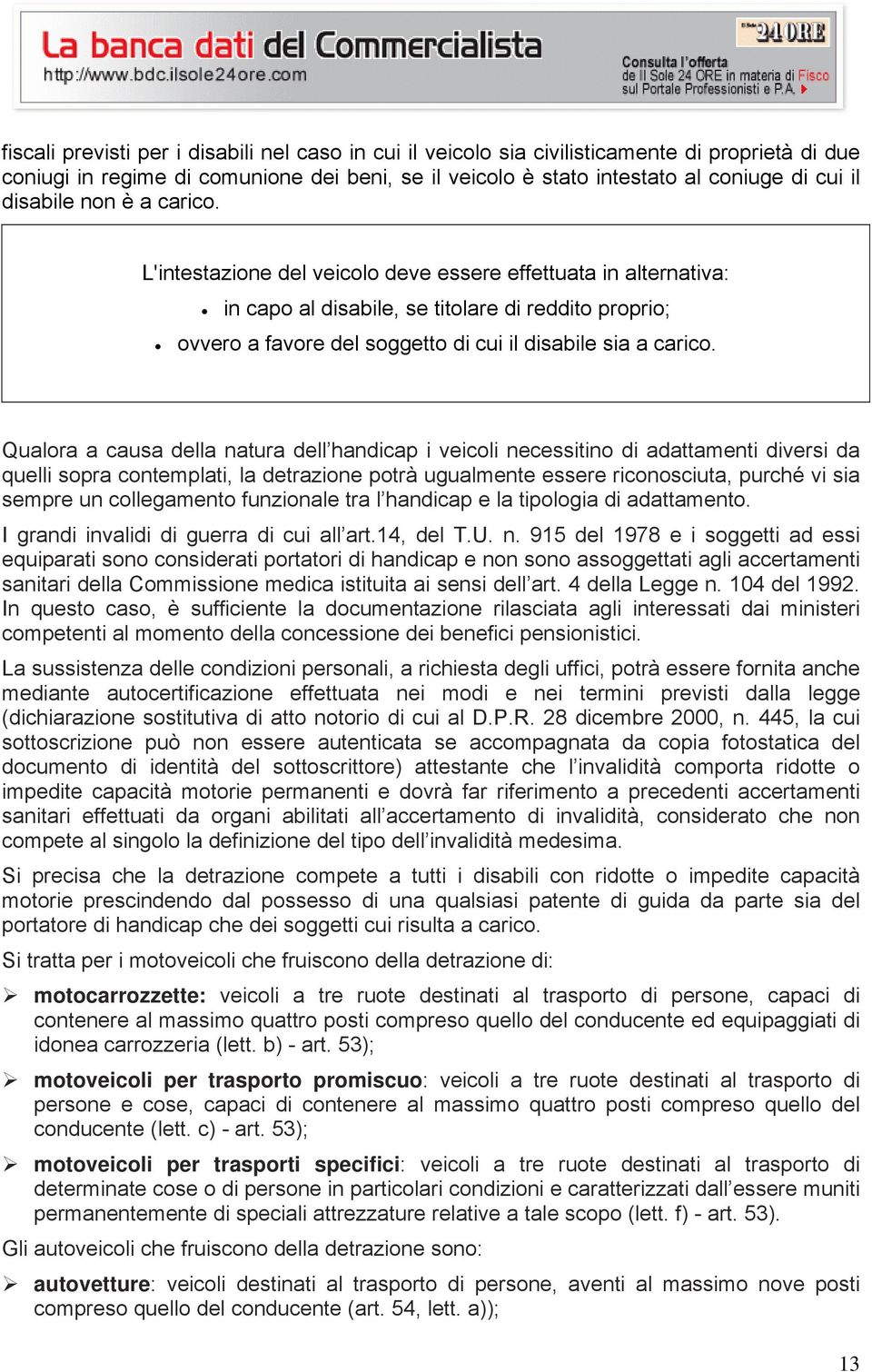 L'intestazione del veicolo deve essere effettuata in alternativa: in capo al disabile, se titolare di reddito proprio; ovvero a favore del soggetto di cui il disabile sia a carico.