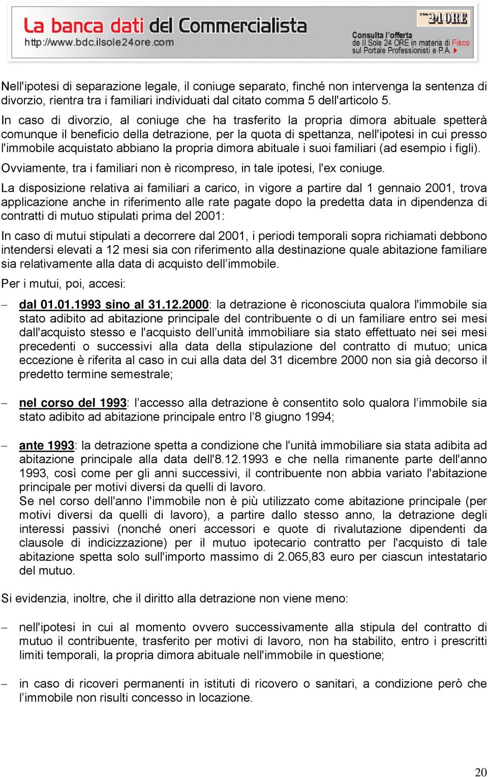 acquistato abbiano la propria dimora abituale i suoi familiari (ad esempio i figli). Ovviamente, tra i familiari non è ricompreso, in tale ipotesi, l'ex coniuge.