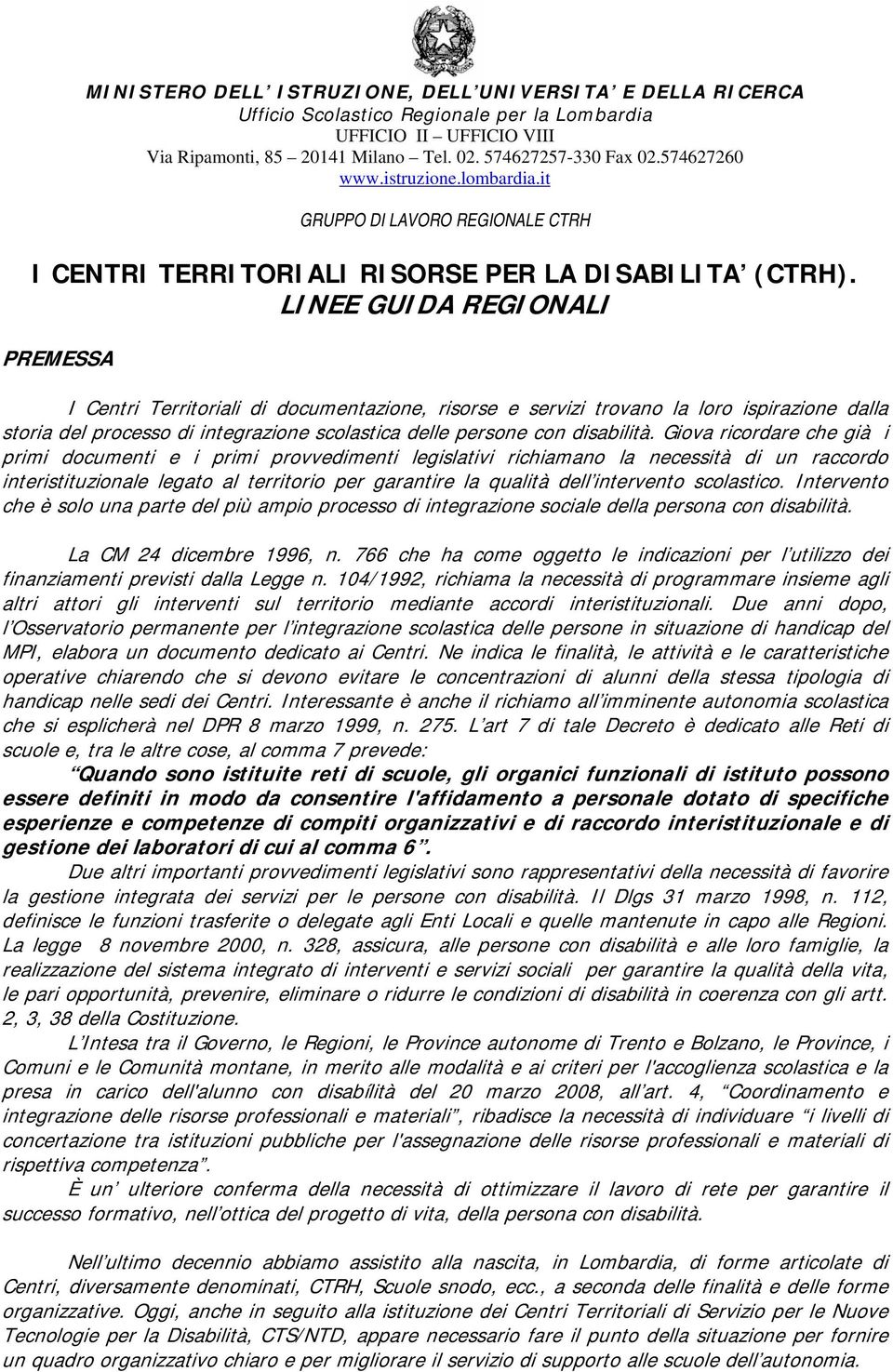 Giova ricordare che già i primi documenti e i primi provvedimenti legislativi richiamano la necessità di un raccordo interistituzionale legato al territorio per garantire la qualità dell intervento