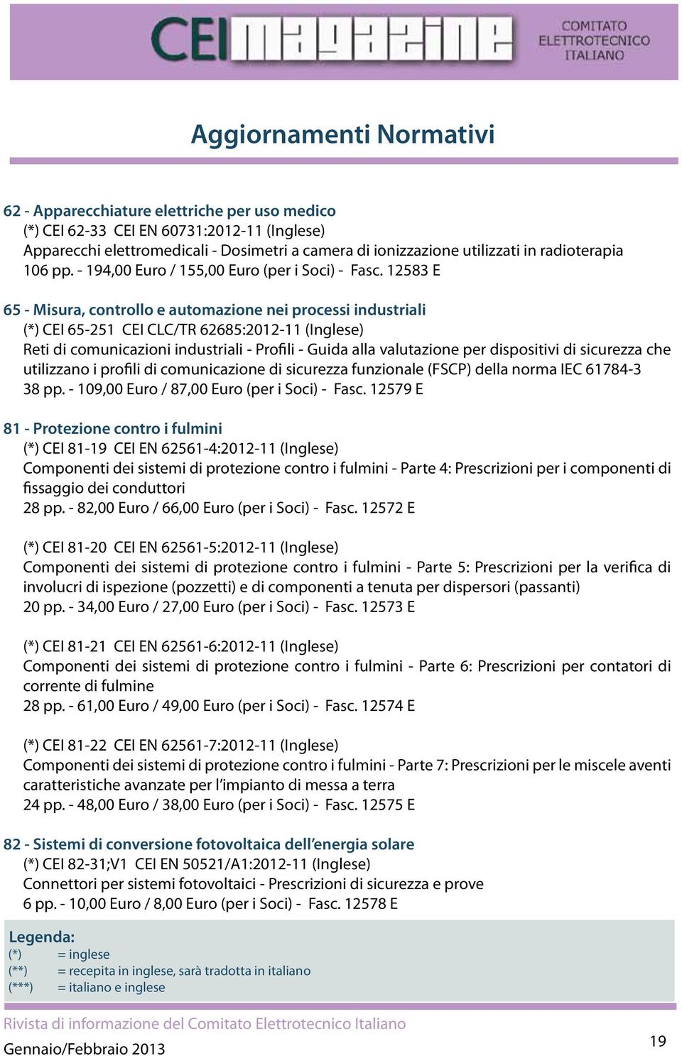 12583 E 65 - Misura, controllo e automazione nei processi industriali (*) CEI 65-251 CEI CLC/TR 62685:2012-11 (Inglese) Reti di comunicazioni industriali - Profili - Guida alla valutazione per