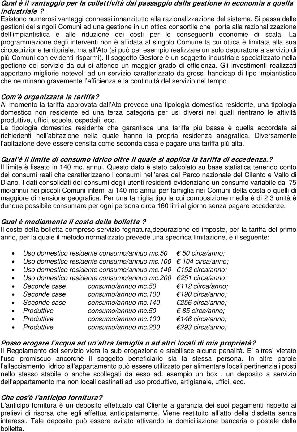 La programmazione degli interventi non è affidata al singolo Comune la cui ottica è limitata alla sua circoscrizione territoriale, ma all Ato (si può per esempio realizzare un solo depuratore a