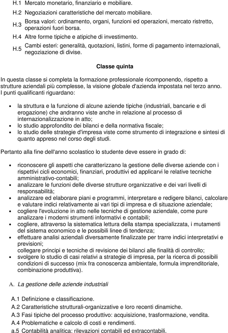 Classe quinta In questa classe si completa la formazione professionale ricomponendo, rispetto a strutture aziendali più complesse, la visione globale d'azienda impostata nel terzo anno.