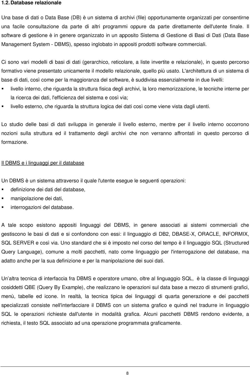 Il software di gestione è in genere organizzato in un apposito Sistema di Gestione di Basi di Dati (Data Base Management System - DBMS), spesso inglobato in appositi prodotti software commerciali.