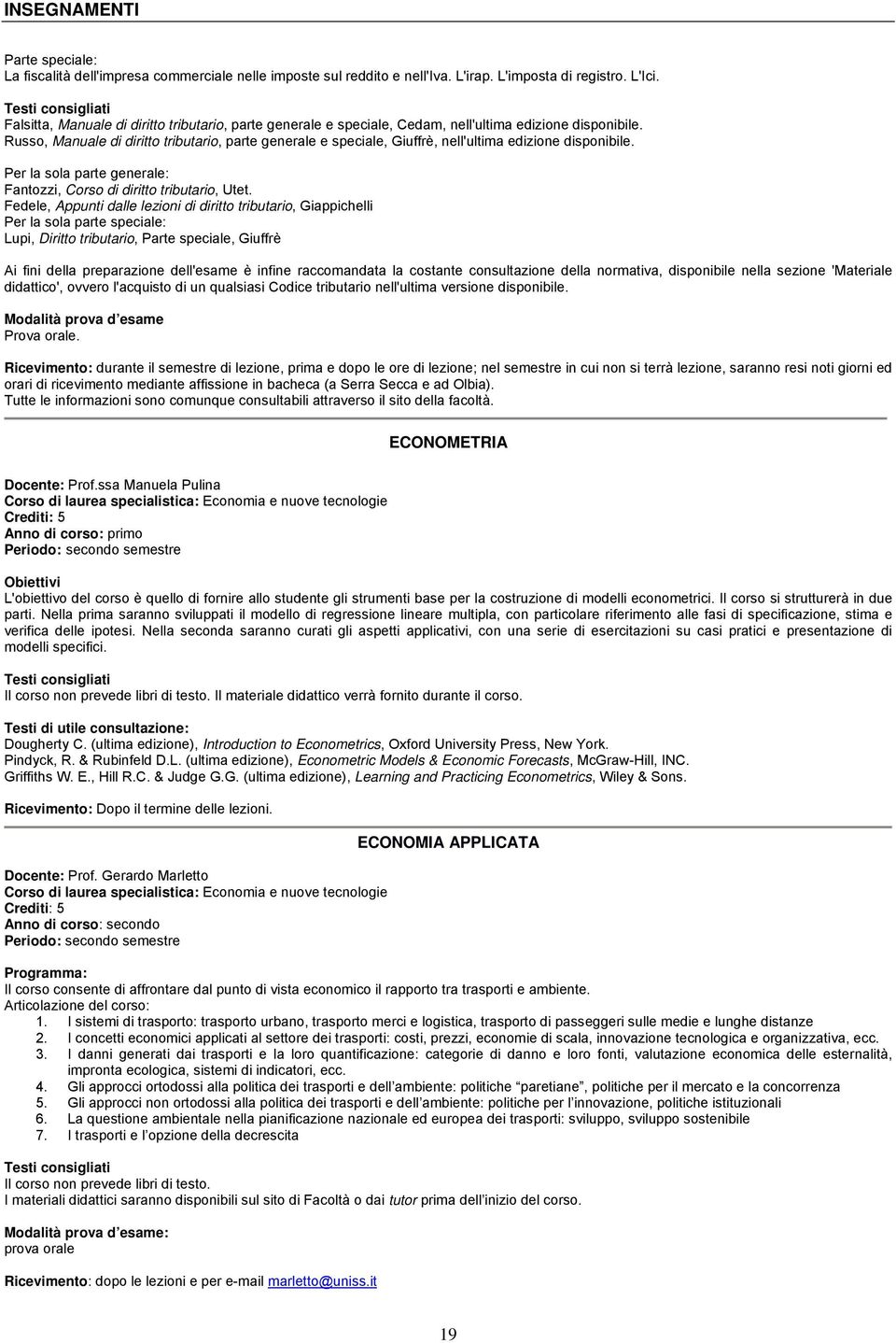 Russo, Manuale di diritto tributario, parte generale e speciale, Giuffrè, nell'ultima edizione disponibile. Per la sola parte generale: Fantozzi, Corso di diritto tributario, Utet.