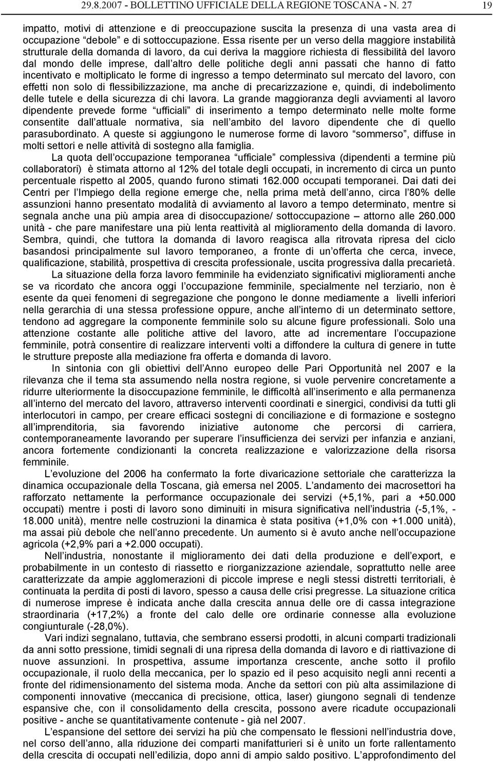 politiche degli anni passati che hanno di fatto incentivato e moltiplicato le forme di ingresso a tempo determinato sul mercato del lavoro, con effetti non solo di flessibilizzazione, ma anche di