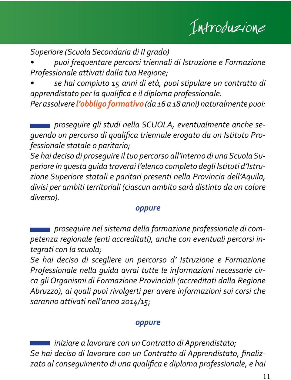 Per assolvere l obbligo formativo (da 16 a 18 anni) naturalmente puoi: proseguire gli studi nella SCUOLA, eventualmente anche seguendo un percorso di qualifica triennale erogato da un Istituto