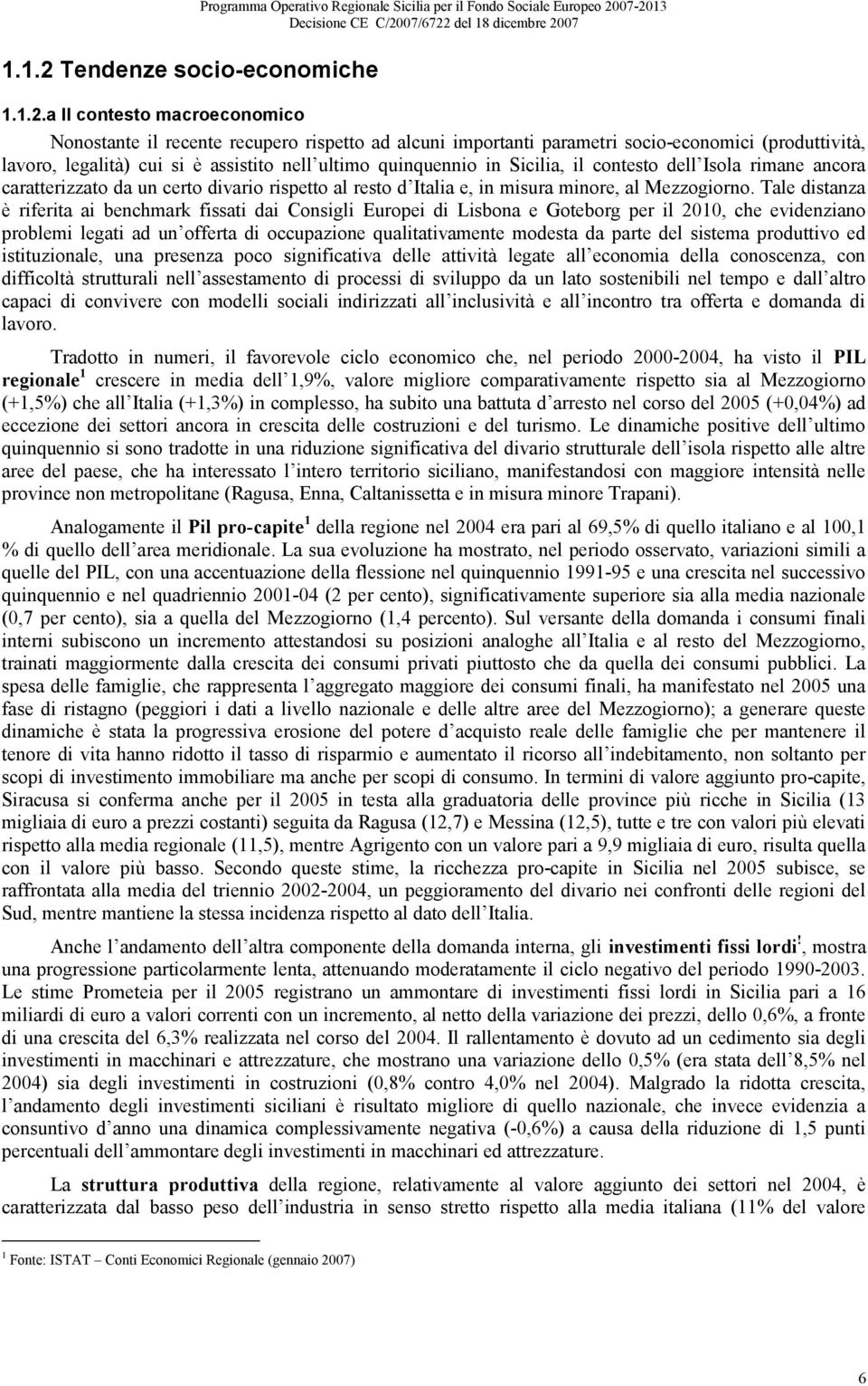 07-2013 1.1.2.a Il contesto macroeconomico Nonostante il recente recupero rispetto ad alcuni importanti parametri socio-economici (produttività, lavoro, legalità) cui si è assistito nell ultimo