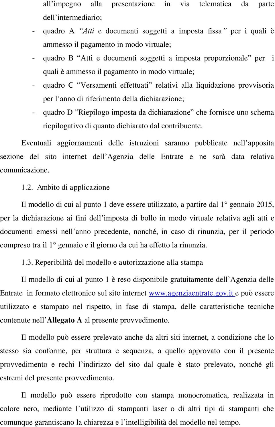 della dichiarazione; - quadro D Riepilogo imposta da dichiarazione che fornisce uno schema riepilogativo di quanto dichiarato dal contribuente.