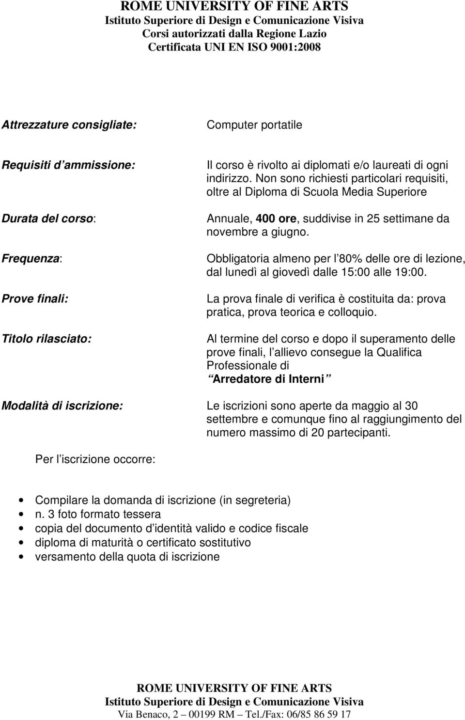 Obbligatoria almeno per l 80% delle ore di lezione, dal lunedì al giovedì dalle 15:00 alle 19:00. La prova finale di verifica è costituita da: prova pratica, prova teorica e colloquio.