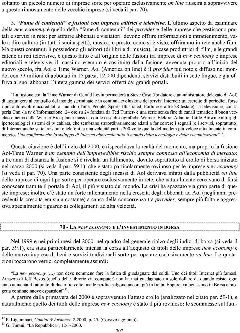 L ultimo aspetto da esaminare della new economy è quello della fame di contenuti dei provider e delle imprese che gestiscono portali e servizi in rete: per attrarre abbonati e visitatori devono