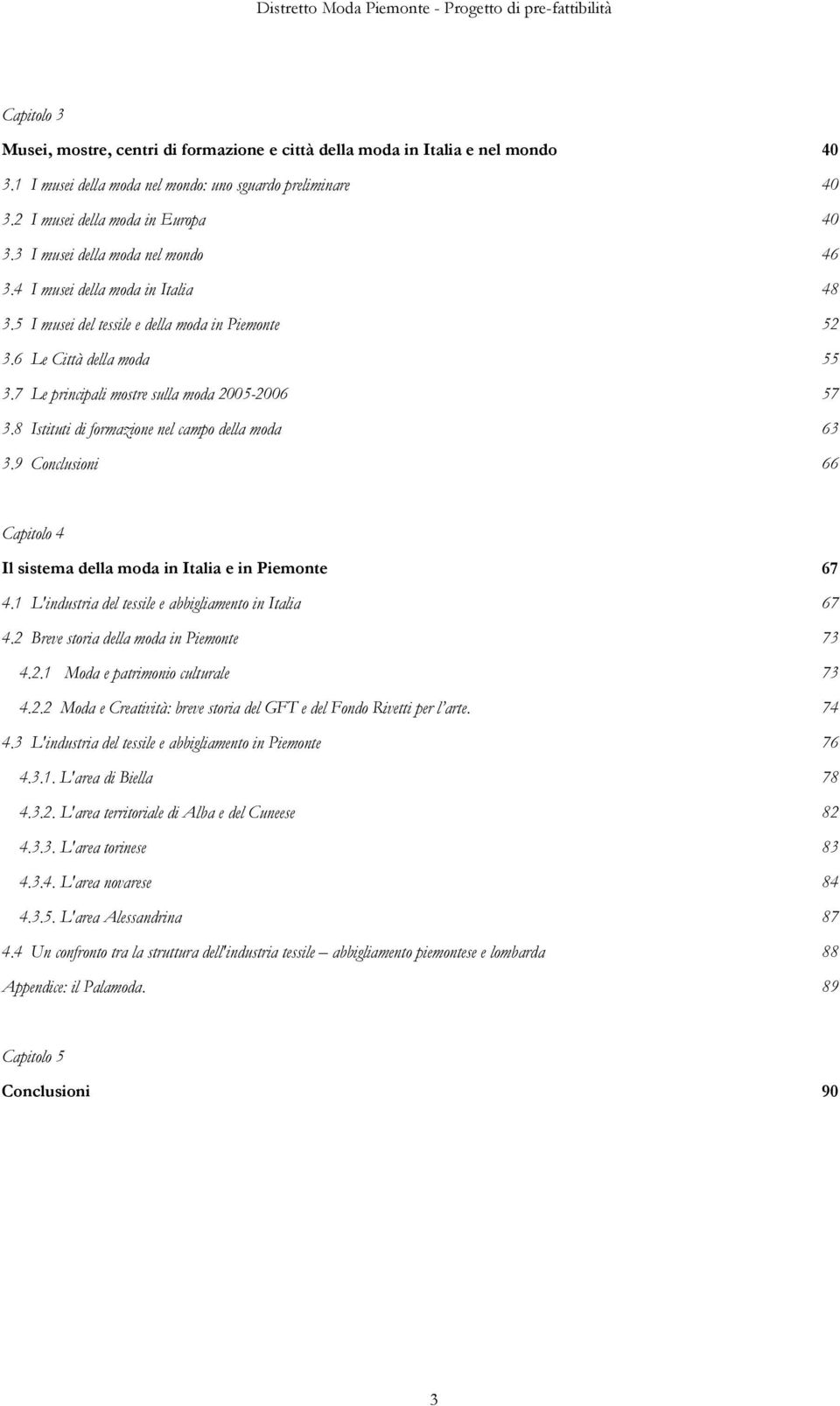 8 Istituti di formazione nel campo della moda 3.9 Conclusioni 40 40 40 46 48 52 55 57 63 66 Capitolo 4 Il sistema della moda in Italia e in Piemonte 4.