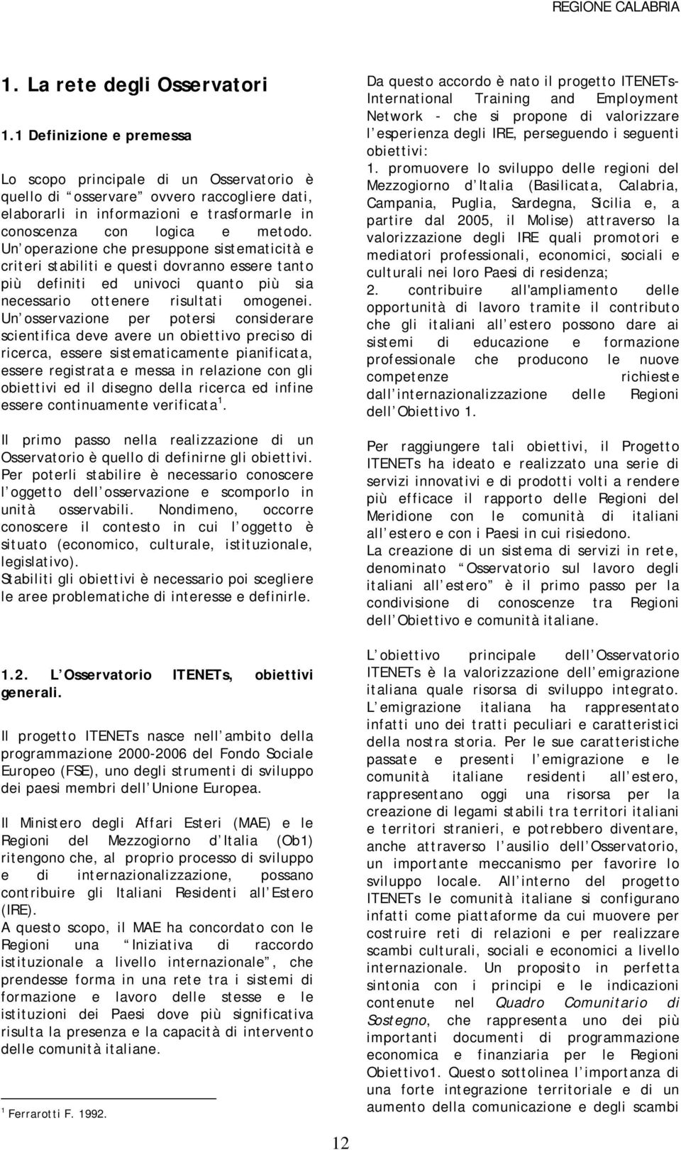 Un operazione che presuppone sistematicità e criteri stabiliti e questi dovranno essere tanto più definiti ed univoci quanto più sia necessario ottenere risultati omogenei.