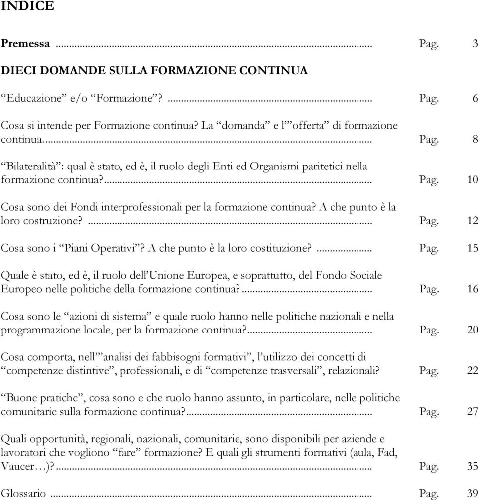 ... Pag. 16 Cosa sono le azioni di sistema e quale ruolo hanno nelle politiche nazionali e nella programmazione locale, per la formazione continua?... Pag. 20 Cosa comporta, nell analisi dei fabbisogni formativi, l utilizzo dei concetti di competenze distintive, professionali, e di competenze trasversali, relazionali?