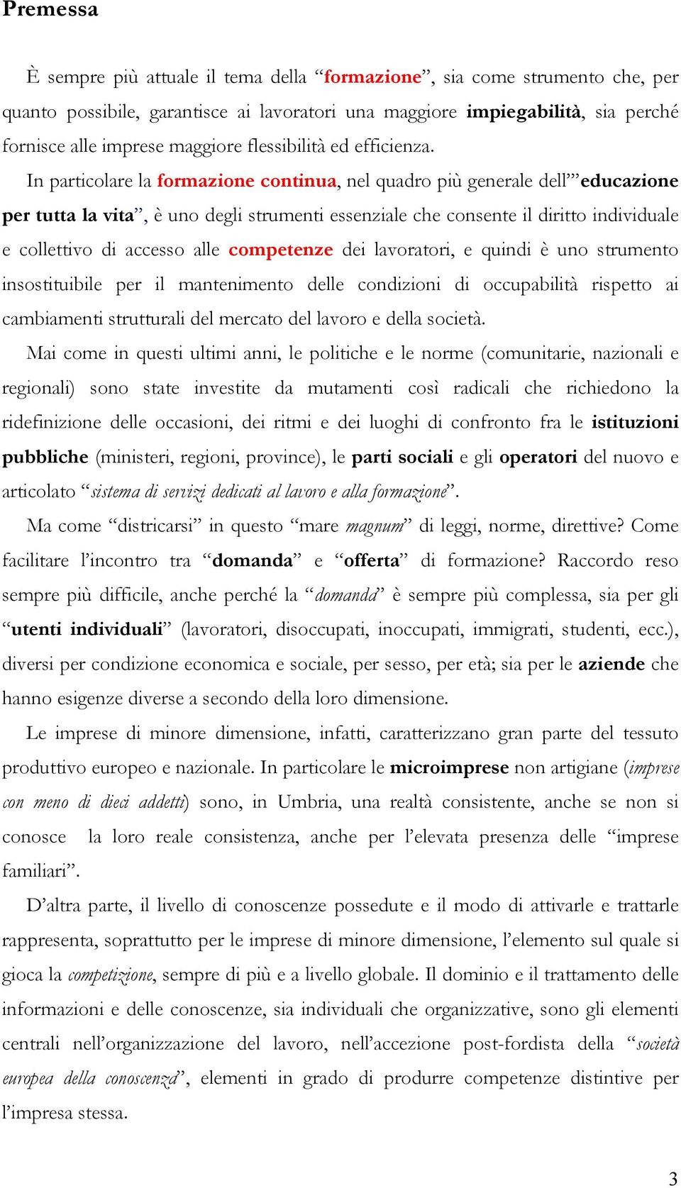 In particolare la formazione continua, nel quadro più generale dell educazione per tutta la vita, è uno degli strumenti essenziale che consente il diritto individuale e collettivo di accesso alle