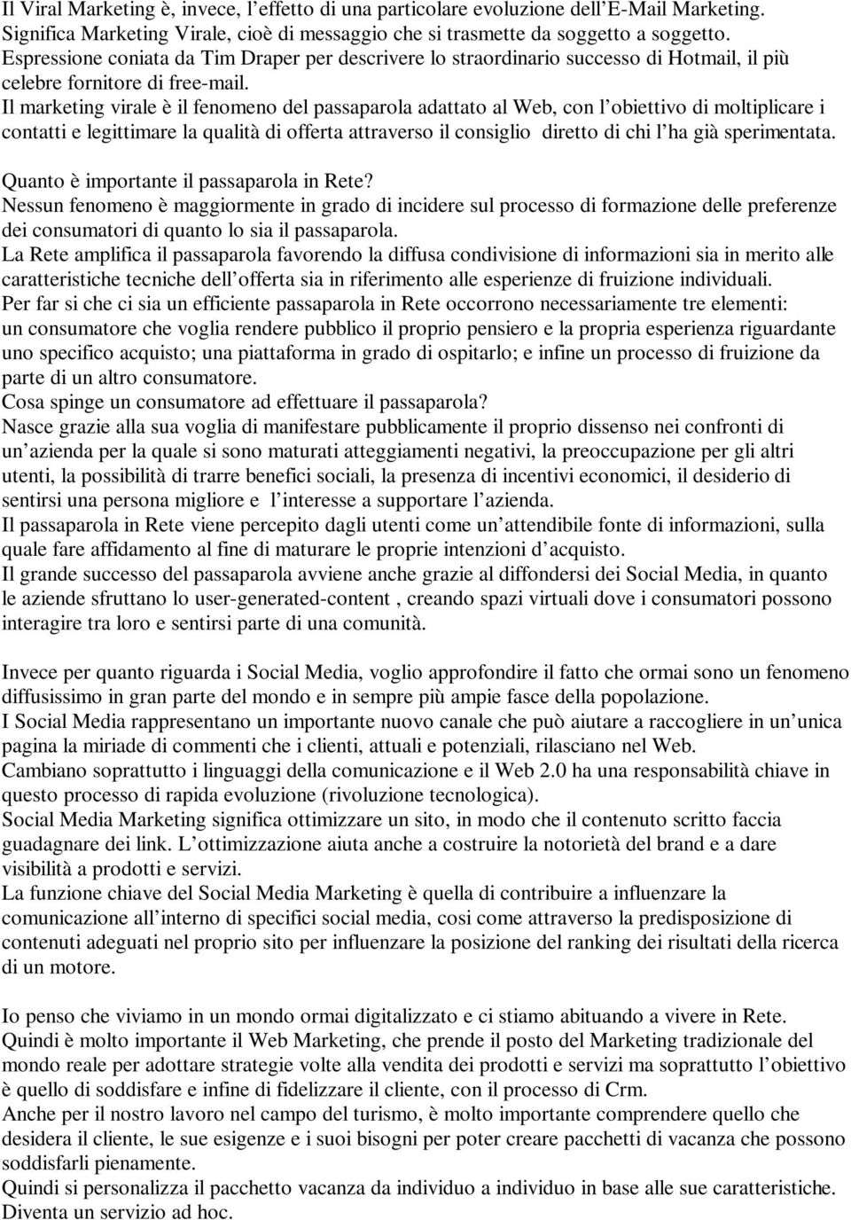 Il marketing virale è il fenomeno del passaparola adattato al Web, con l obiettivo di moltiplicare i contatti e legittimare la qualità di offerta attraverso il consiglio diretto di chi l ha già