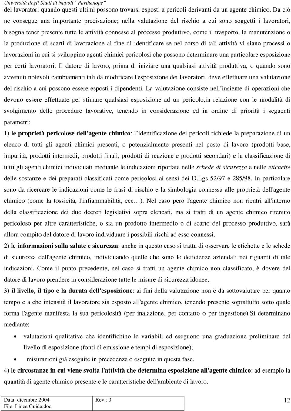 trasporto, la manutenzione o la produzione di scarti di lavorazione al fine di identificare se nel corso di tali attività vi siano processi o lavorazioni in cui si sviluppino agenti chimici