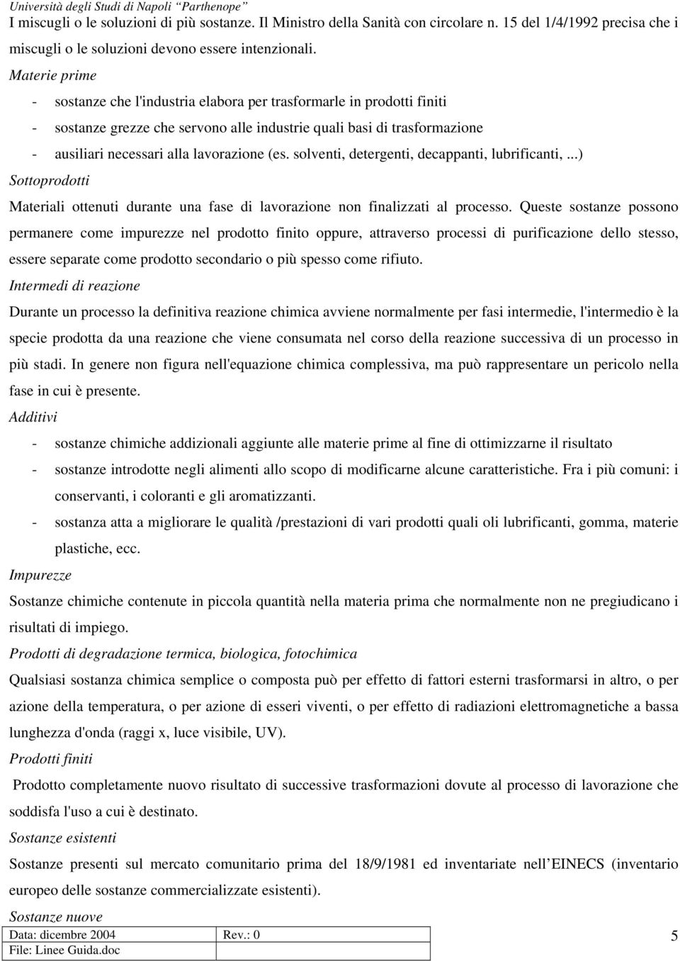 (es. solventi, detergenti, decappanti, lubrificanti,...) Sottoprodotti Materiali ottenuti durante una fase di lavorazione non finalizzati al processo.