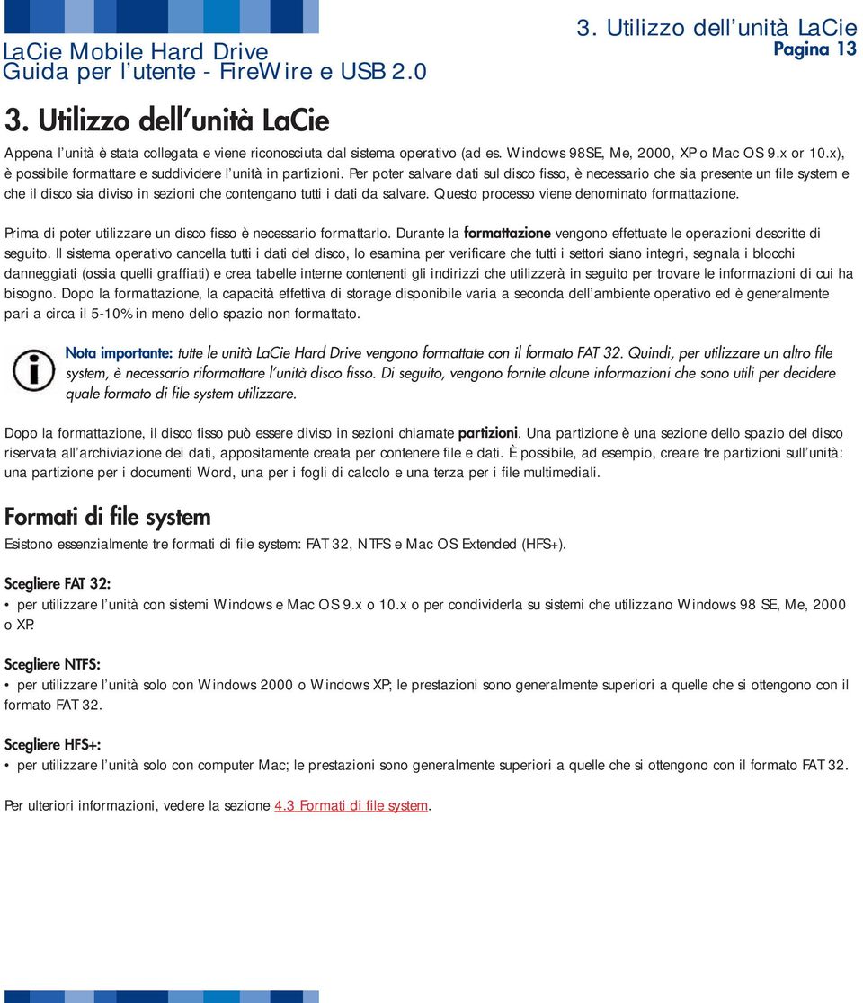 Per poter salvare dati sul disco fisso, è necessario che sia presente un file system e che il disco sia diviso in sezioni che contengano tutti i dati da salvare.