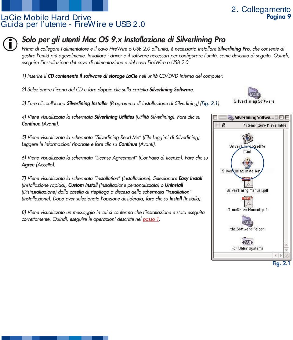 Quindi, eseguire l installazione del cavo di alimentazione e del cavo FireWire o USB 2.0. 1) Inserire il CD contenente il software di storage LaCie nell unità CD/DVD interna del computer.