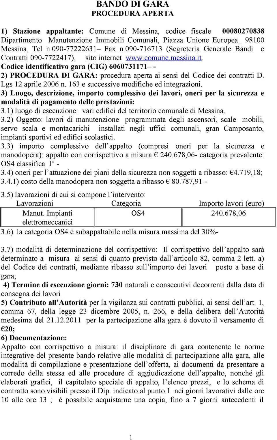 internet www.comune.messina.it. Codice identificativo gara (CIG) 6060731171-2) PROCEDURA DI GARA: procedura aperta ai sensi del Codice dei contratti D. Lgs 12 aprile 2006 n.