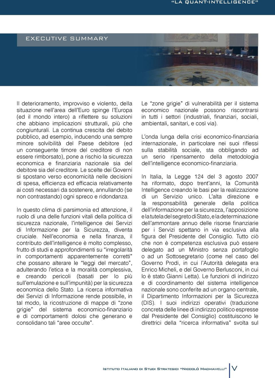 La continua crescita del debito pubblico, ad esempio, inducendo una sempre minore solvibilità del Paese debitore (ed un conseguente timore del creditore di non essere rimborsato), pone a rischio la