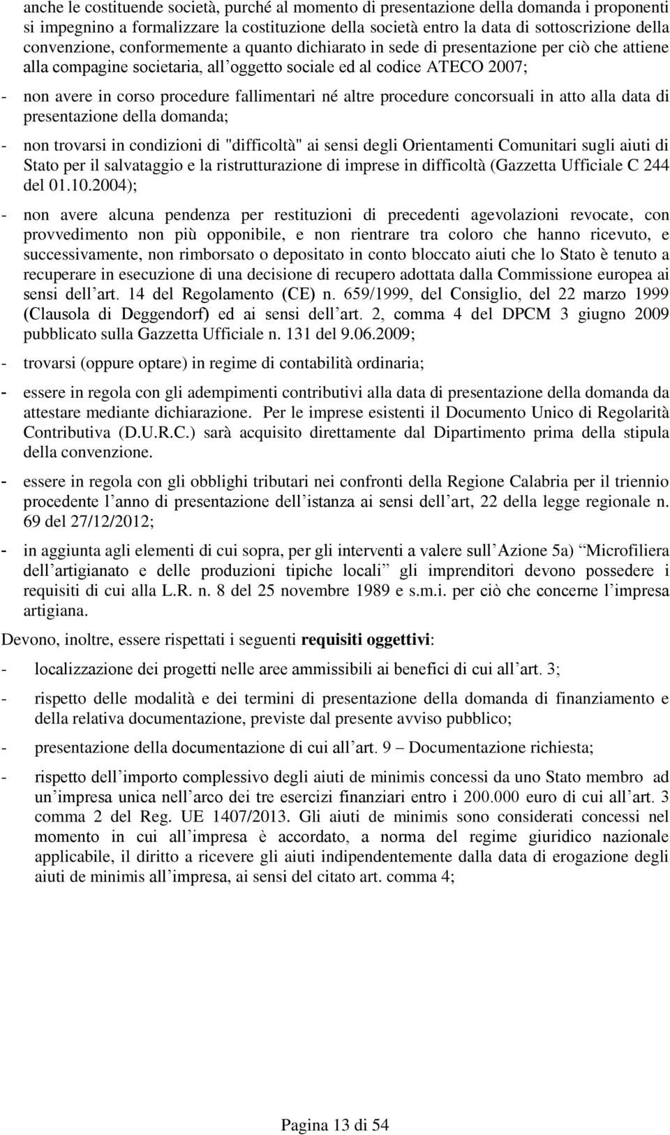 fallimentari né altre procedure concorsuali in atto alla data di presentazione della domanda; - non trovarsi in condizioni di "difficoltà" ai sensi degli Orientamenti Comunitari sugli aiuti di Stato