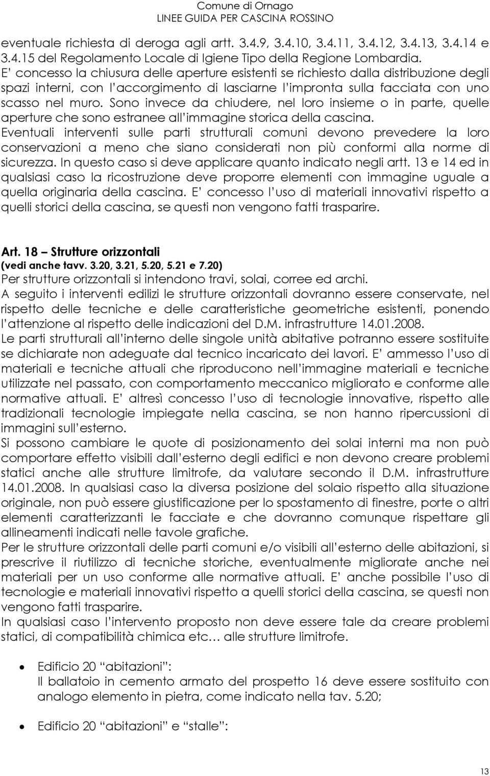 Sono invece da chiudere, nel loro insieme o in parte, quelle aperture che sono estranee all immagine storica della cascina.