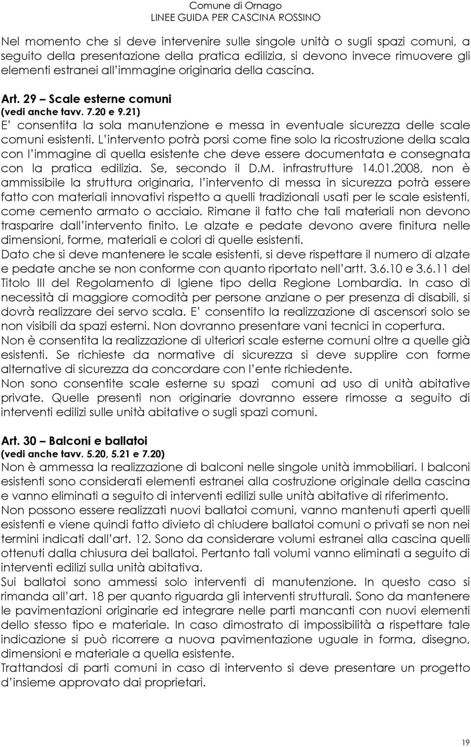 L intervento potrà porsi come fine solo la ricostruzione della scala con l immagine di quella esistente che deve essere documentata e consegnata con la pratica edilizia. Se, secondo il D.M.