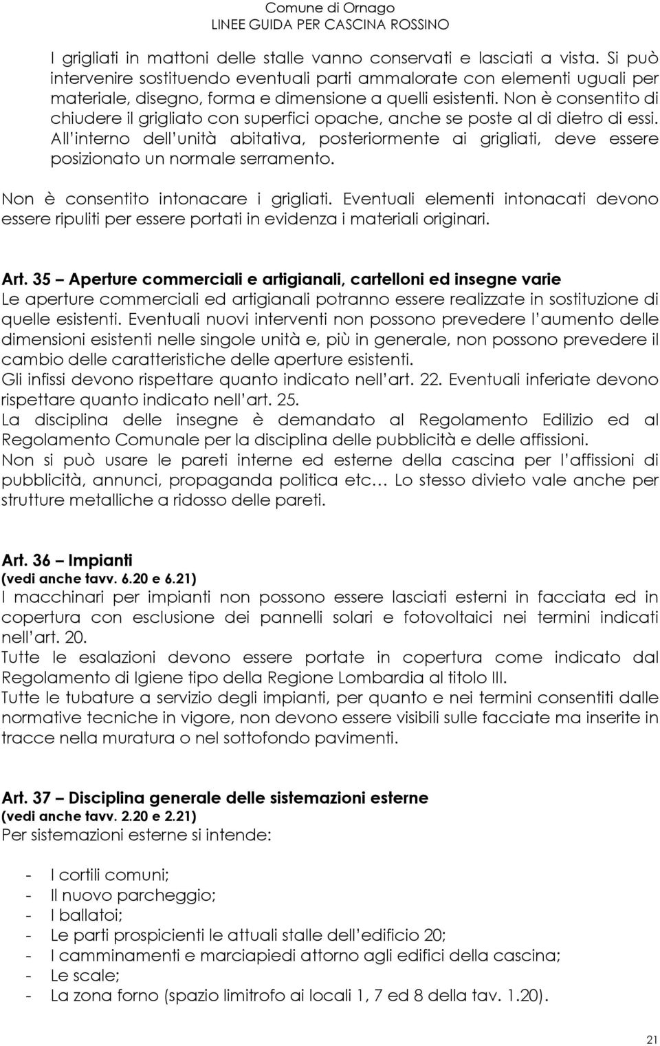 Non è consentito di chiudere il grigliato con superfici opache, anche se poste al di dietro di essi.