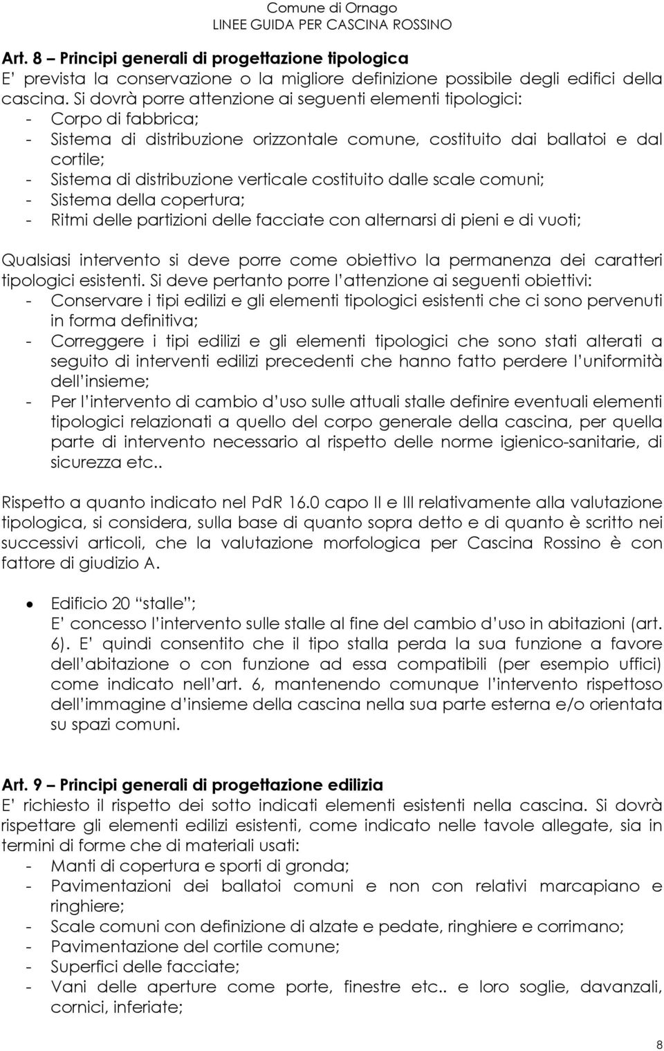 verticale costituito dalle scale comuni; - Sistema della copertura; - Ritmi delle partizioni delle facciate con alternarsi di pieni e di vuoti; Qualsiasi intervento si deve porre come obiettivo la