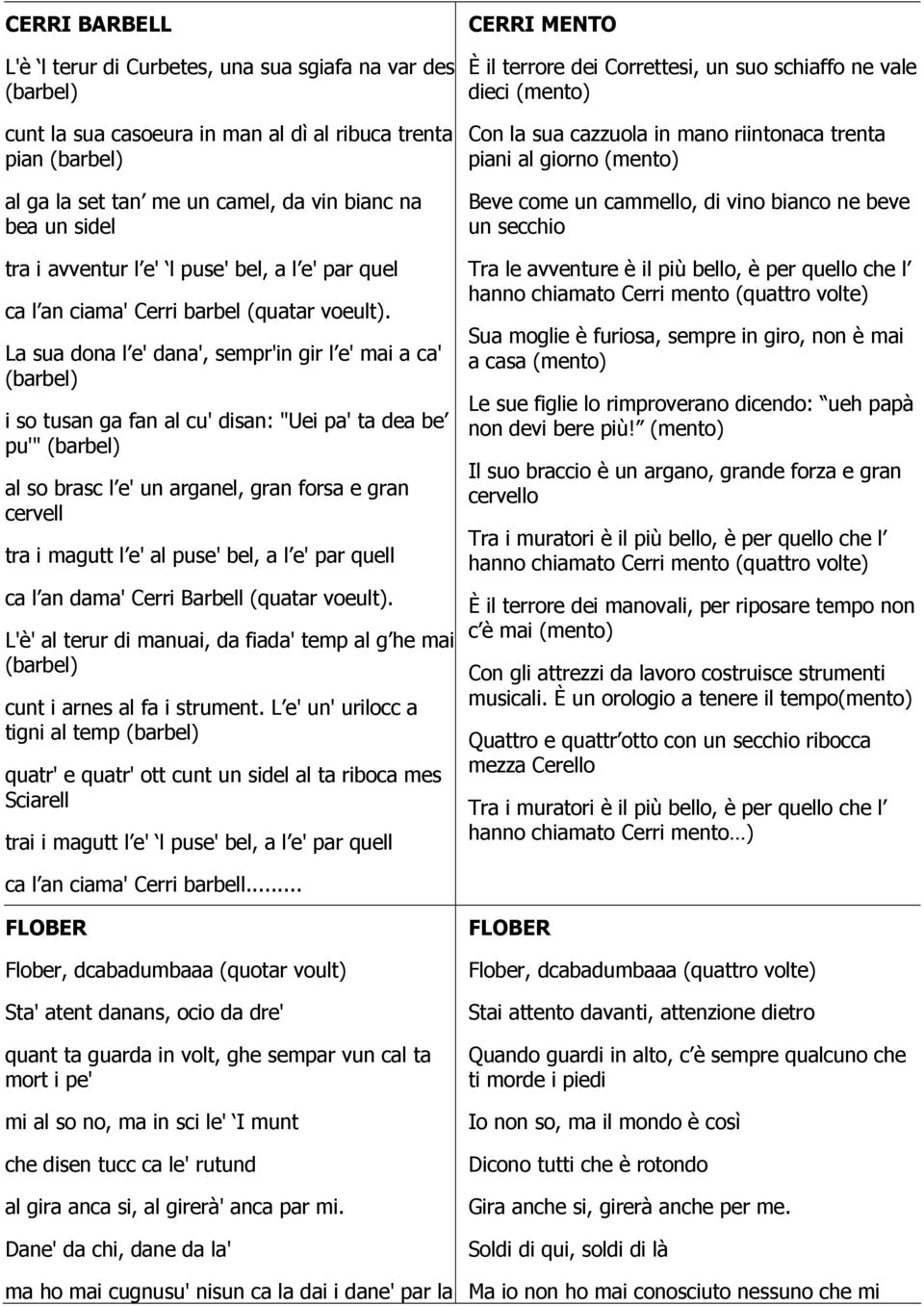 La sua dona l e' dana', sempr'in gir l e' mai a ca' (barbel) i so tusan ga fan al cu' disan: "Uei pa' ta dea be pu'" (barbel) al so brasc l e' un arganel, gran forsa e gran cervell tra i magutt l e'