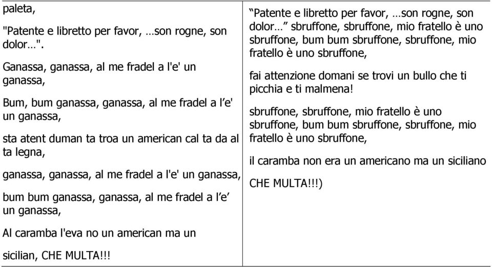 a l'e' un ganassa, bum bum ganassa, ganassa, al me fradel a l e un ganassa, Patente e libretto per favor, son rogne, son dolor sbruffone, sbruffone, mio fratello è uno sbruffone, bum bum sbruffone,