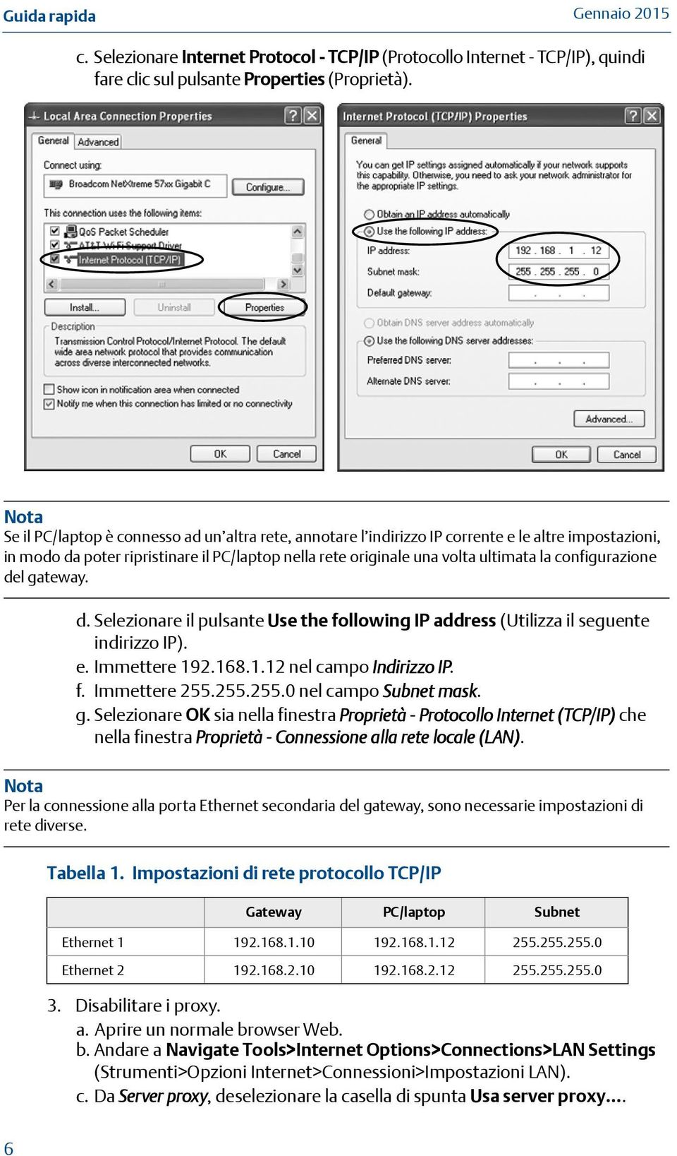 configurazione del gateway. d. Selezionare il pulsante Use the following IP address (Utilizza il seguente indirizzo IP). e. Immettere 192.168.1.12 nel campo Indirizzo IP. f. Immettere 255.