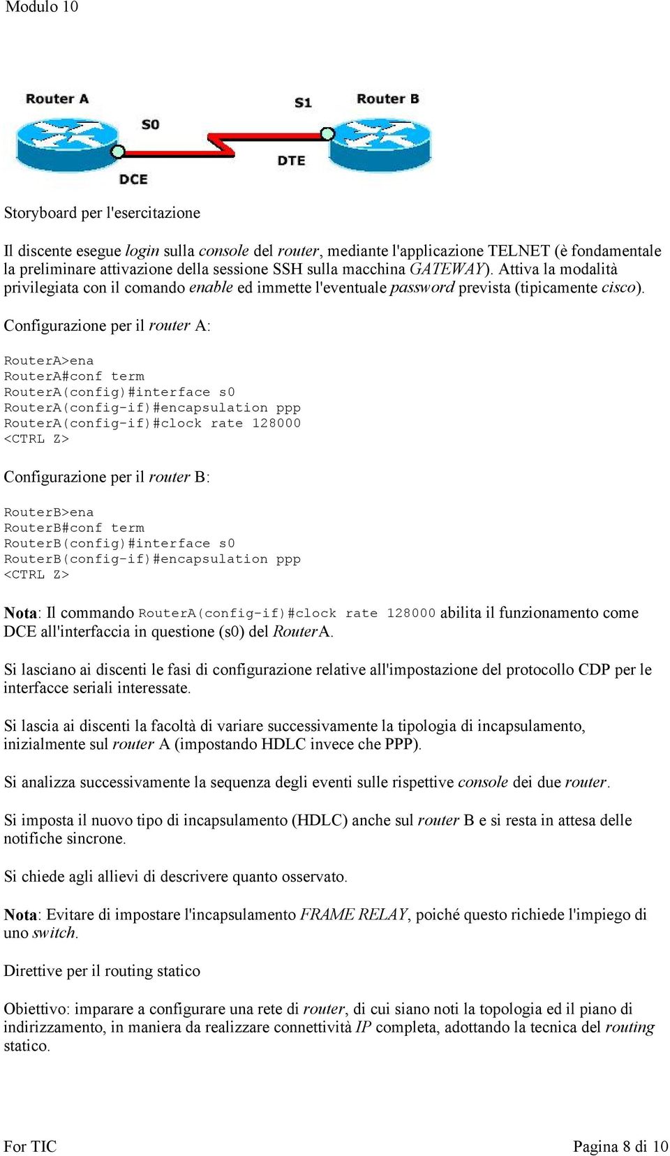 Configurazione per il router A: RouterA>ena RouterA#conf term RouterA(config)#interface s0 RouterA(config-if)#encapsulation ppp RouterA(config-if)#clock rate 128000 <CTRL Z> Configurazione per il