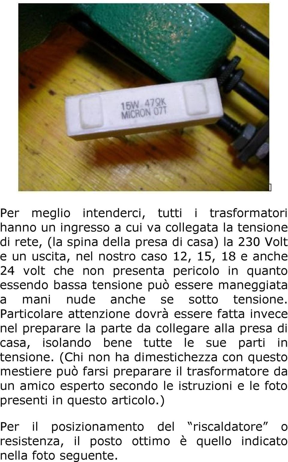 Particolare attenzione dovrà essere fatta invece nel preparare la parte da collegare alla presa di casa, isolando bene tutte le sue parti in tensione.