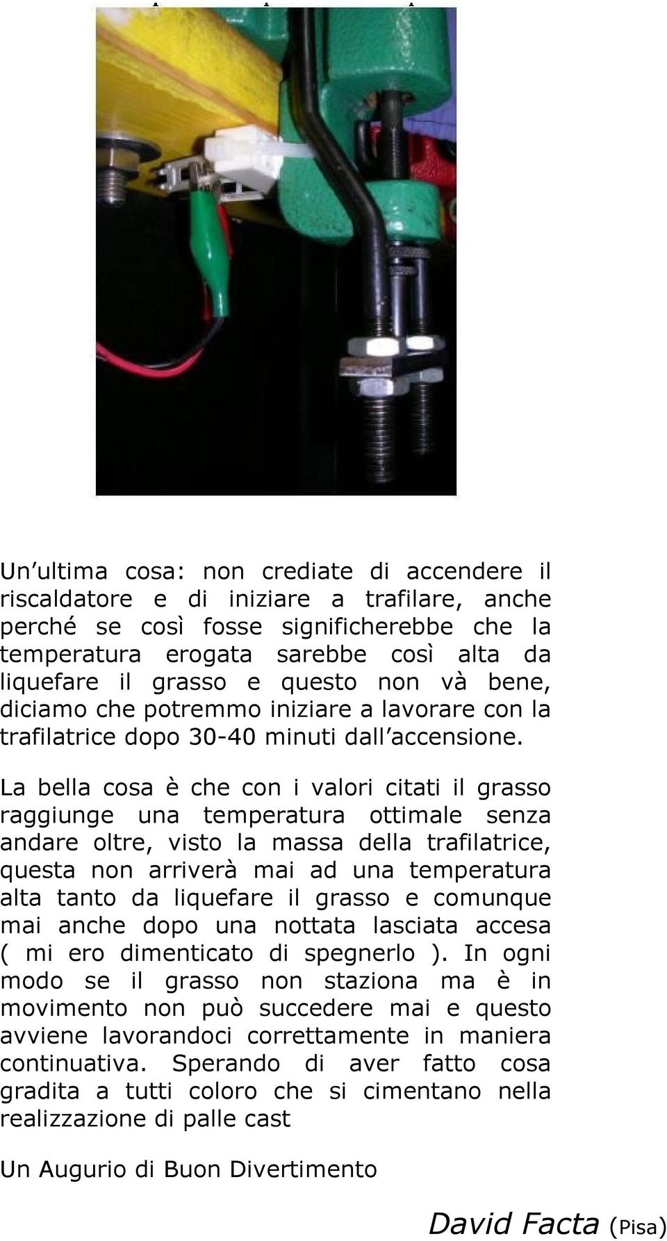 La bella cosa è che con i valori citati il grasso raggiunge una temperatura ottimale senza andare oltre, visto la massa della trafilatrice, questa non arriverà mai ad una temperatura alta tanto da