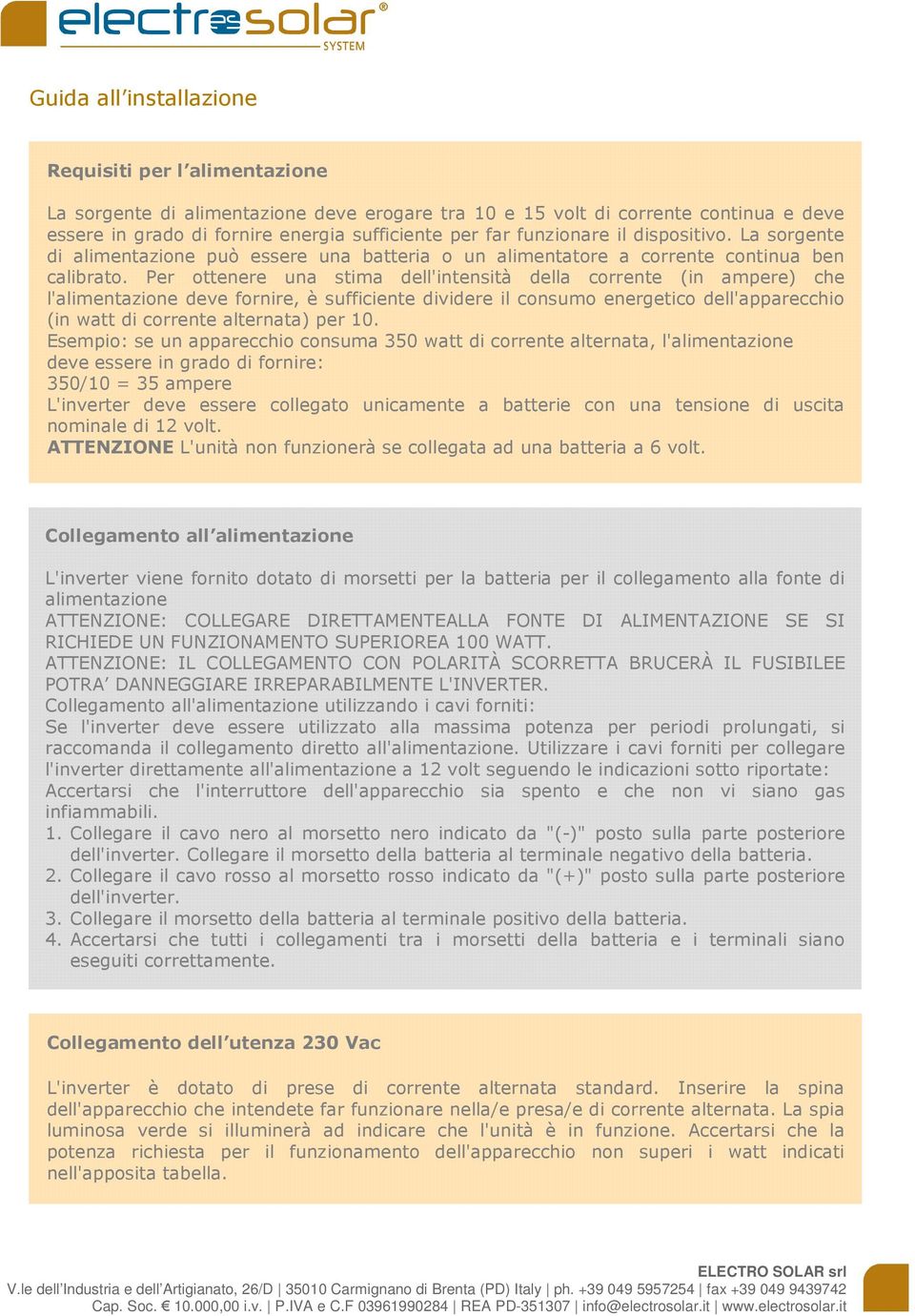 Per ottenere una stima dell'intensità della corrente (in ampere) che l'alimentazione deve fornire, è sufficiente dividere il consumo energetico dell'apparecchio (in watt di corrente alternata) per 10.