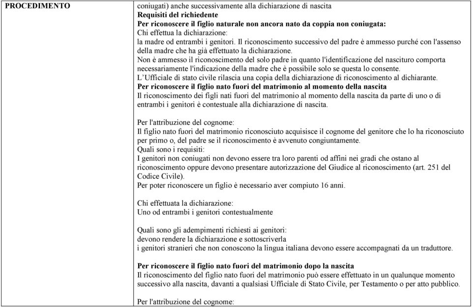 Non è ammesso il riconoscimento del solo padre in quanto l'identificazione del nascituro comporta necessariamente l'indicazione della madre che è possibile solo se questa lo consente.