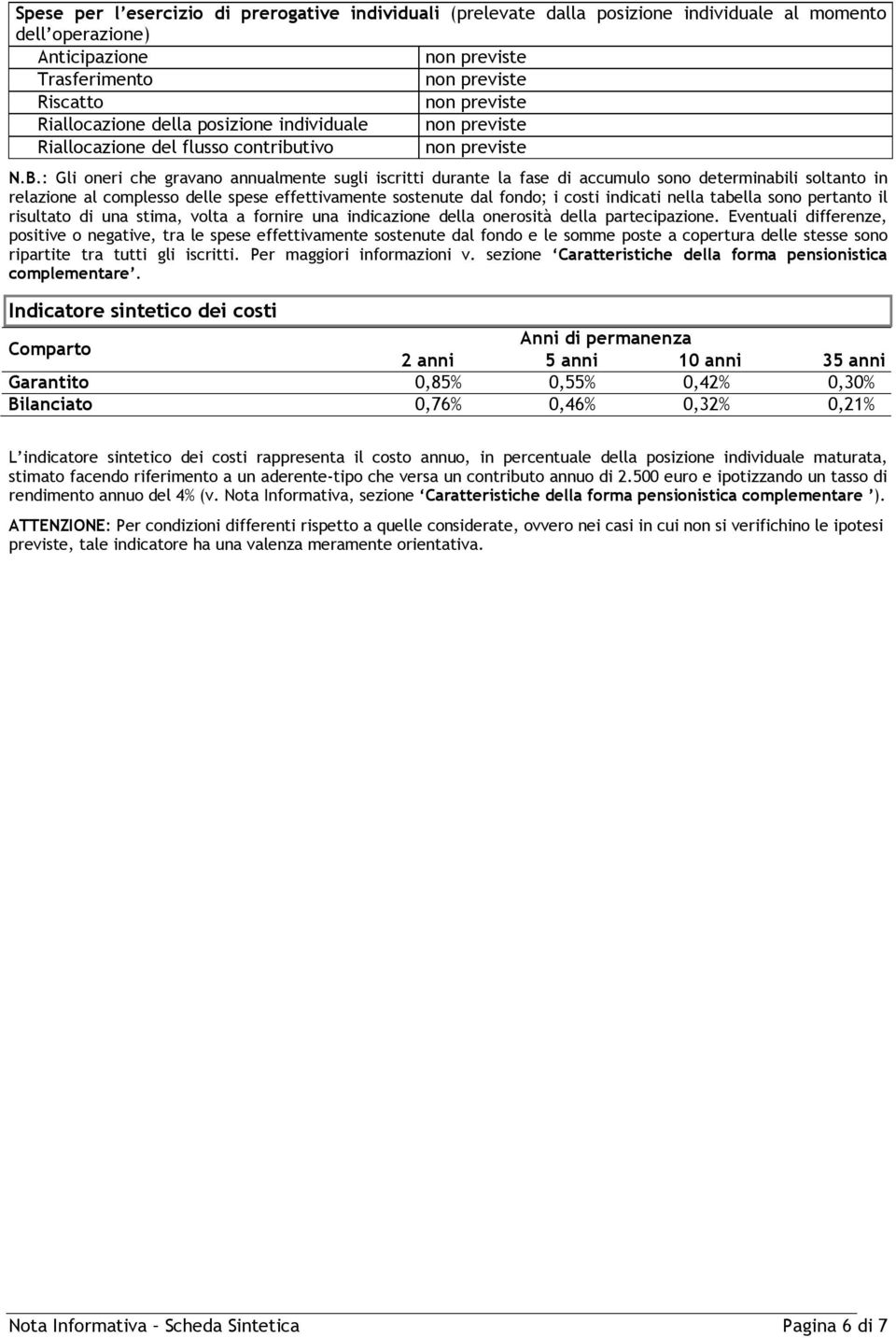 : Gli oneri che gravano annualmente sugli iscritti durante la fase di accumulo sono determinabili soltanto in relazione al complesso delle spese effettivamente sostenute dal fondo; i costi indicati