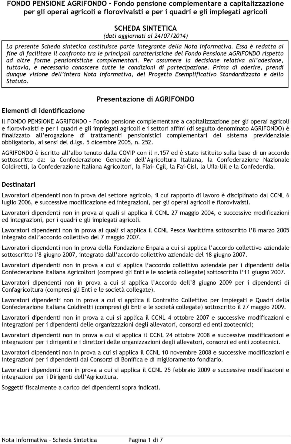 Essa è redatta al fine di facilitare il confronto tra le principali caratteristiche del Fondo Pensione AGRIFONDO rispetto ad altre forme pensionistiche complementari.