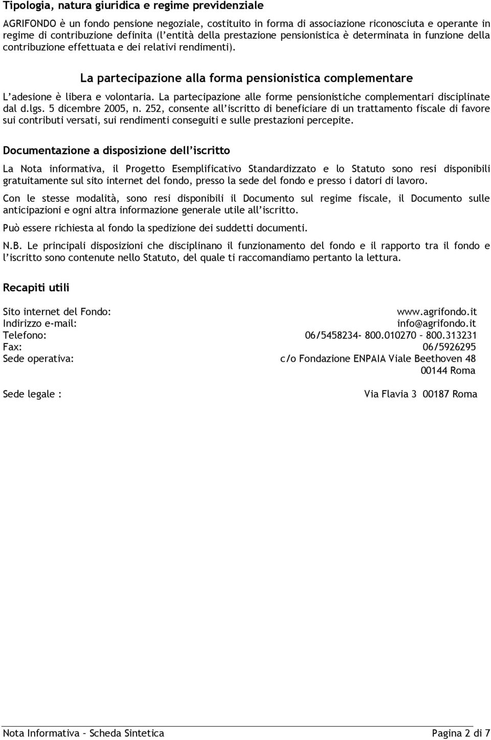 La partecipazione alla forma pensionistica complementare L adesione è libera e volontaria. La partecipazione alle forme pensionistiche complementari disciplinate dal d.lgs. 5 dicembre 2005, n.