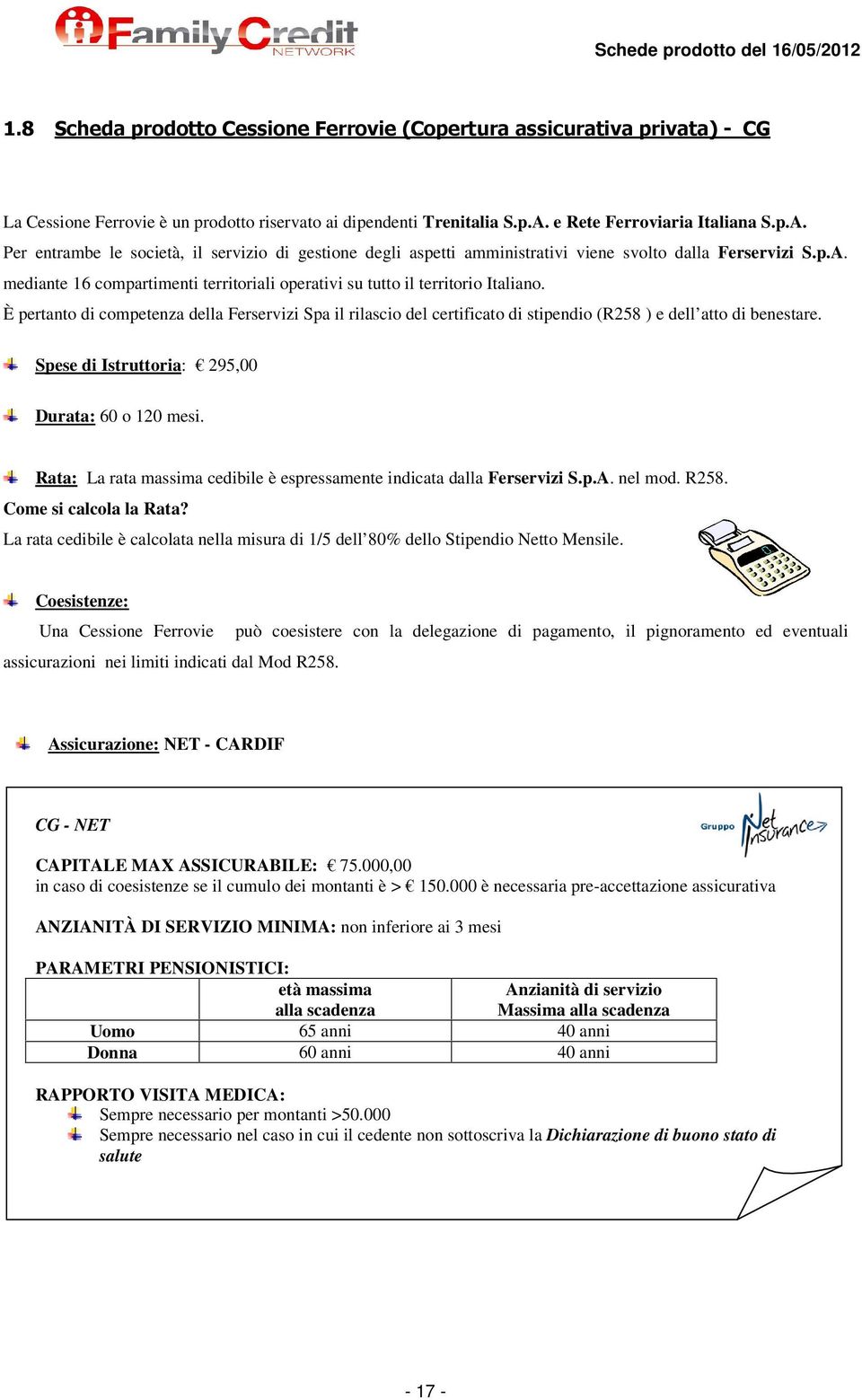 È pertanto di competenza della Ferservizi Spa il rilascio del certificato di stipendio (R258 ) e dell atto di benestare. Spese di Istruttoria: 295,00 Durata: 60 o 120 mesi.